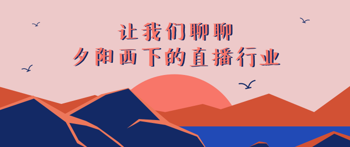 让我们聊聊夕阳西下的直播行业（1）